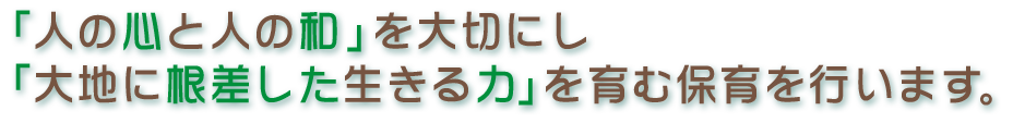 人の心と人の和を大切にし、大地に根ざした生きる力を育む保育を。