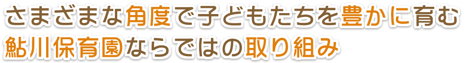 さまざまな角度で子どもたちを豊かに育む鮎川保育園ならではの組み