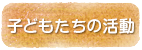 子どもたちの活動