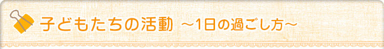 子どもたちの活動　1日の過ごし方