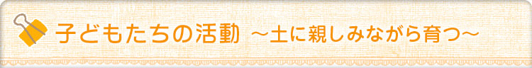 子どもたちの活動　土に親しみながら育つ