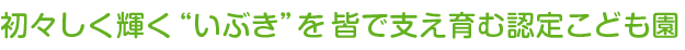 初々しく輝く“いぶき”を皆で支え育む保育園