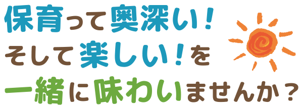 保育って奥深い！そして楽しいを一緒に味わいましょう！
