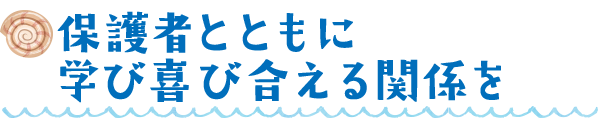 保護者とともに学び喜び合える関係を