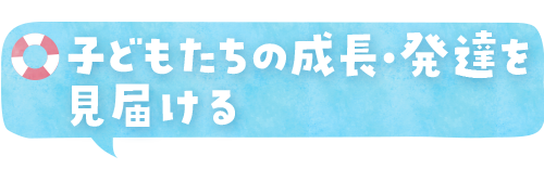 子どもたちの成長・発達を見とどける